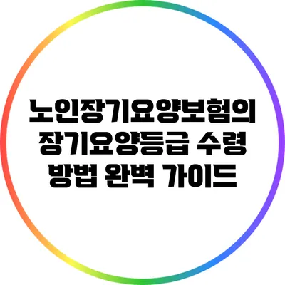 노인장기요양보험의 장기요양등급 수령 방법 완벽 가이드