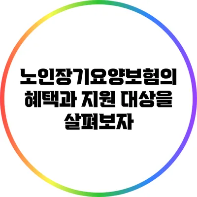 노인장기요양보험의 혜택과 지원 대상을 살펴보자