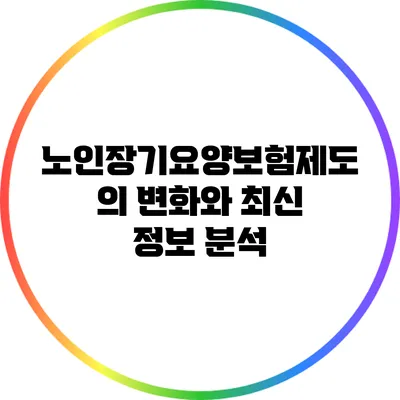 노인장기요양보험제도의 변화와 최신 정보 분석