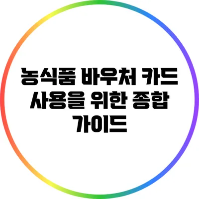 농식품 바우처 카드 사용을 위한 종합 가이드