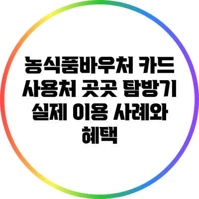 농식품바우처 카드 사용처 곳곳 탐방기: 실제 이용 사례와 혜택