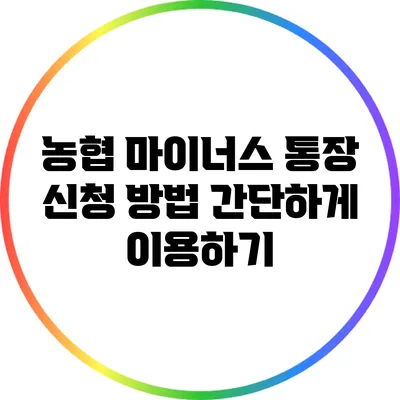 농협 마이너스 통장 신청 방법: 간단하게 이용하기