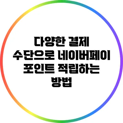 다양한 결제 수단으로 네이버페이 포인트 적립하는 방법