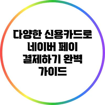 다양한 신용카드로 네이버 페이 결제하기 완벽 가이드