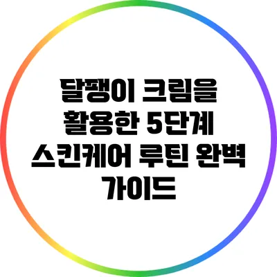 달팽이 크림을 활용한 5단계 스킨케어 루틴 완벽 가이드