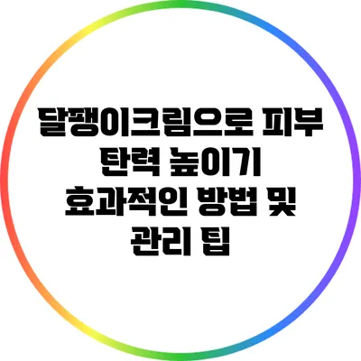 달팽이크림으로 피부 탄력 높이기: 효과적인 방법 및 관리 팁