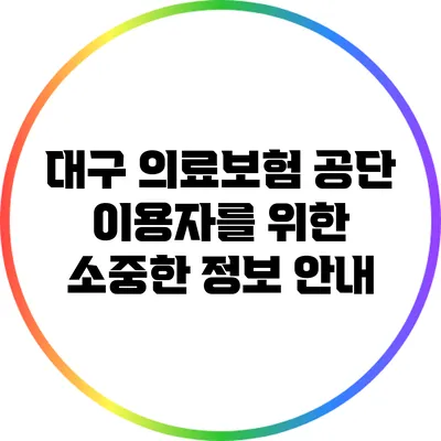대구 의료보험 공단 이용자를 위한 소중한 정보 안내