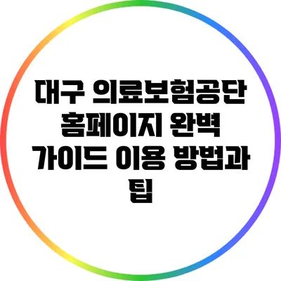 대구 의료보험공단 홈페이지 완벽 가이드: 이용 방법과 팁