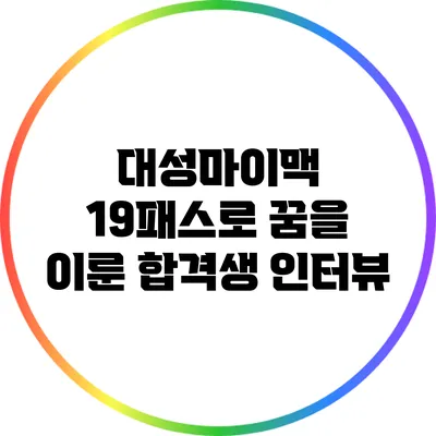 대성마이맥 19패스로 꿈을 이룬 합격생 인터뷰