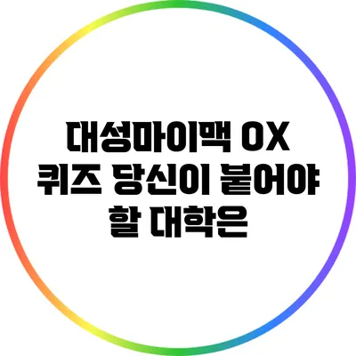 대성마이맥 OX 퀴즈: 당신이 붙어야 할 대학은?