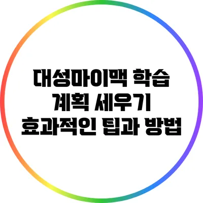 대성마이맥 학습 계획 세우기: 효과적인 팁과 방법