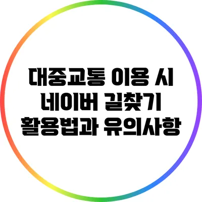 대중교통 이용 시 네이버 길찾기 활용법과 유의사항