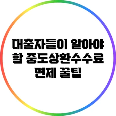 대출자들이 알아야 할 중도상환수수료 면제 꿀팁