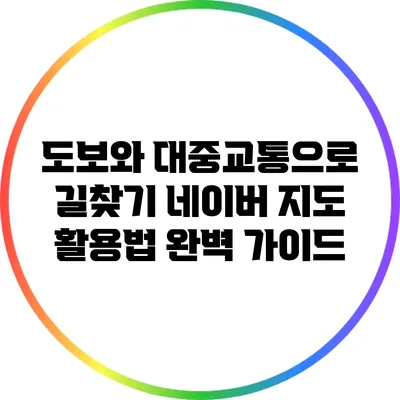 도보와 대중교통으로 길찾기: 네이버 지도 활용법 완벽 가이드
