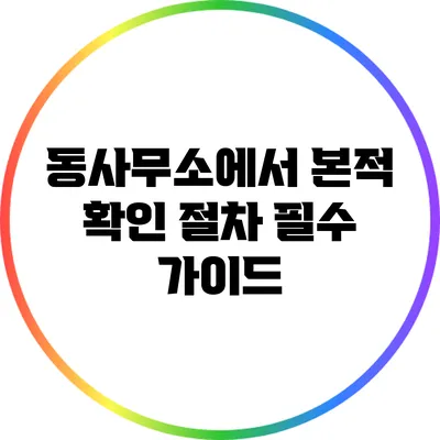 동사무소에서 본적 확인 절차: 필수 가이드