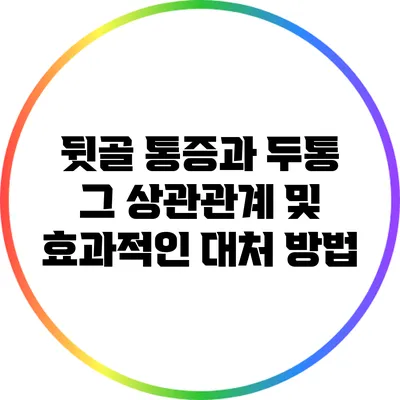 뒷골 통증과 두통: 그 상관관계 및 효과적인 대처 방법