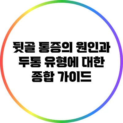 뒷골 통증의 원인과 두통 유형에 대한 종합 가이드