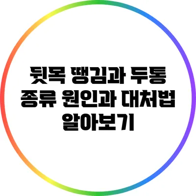 뒷목 땡김과 두통 종류: 원인과 대처법 알아보기