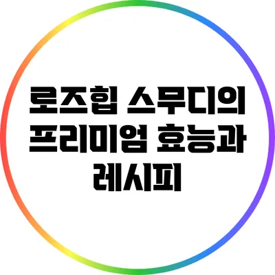 로즈힙 스무디의 프리미엄 효능과 레시피