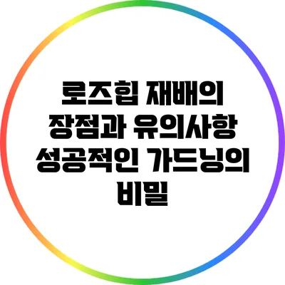 로즈힙 재배의 장점과 유의사항: 성공적인 가드닝의 비밀