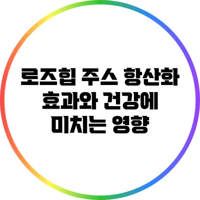 로즈힙 주스: 항산화 효과와 건강에 미치는 영향