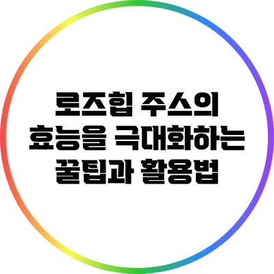 로즈힙 주스의 효능을 극대화하는 꿀팁과 활용법