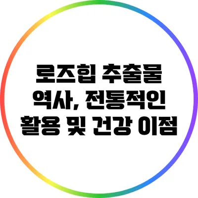 로즈힙 추출물: 역사, 전통적인 활용 및 건강 이점