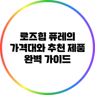 로즈힙 퓨레의 가격대와 추천 제품 완벽 가이드
