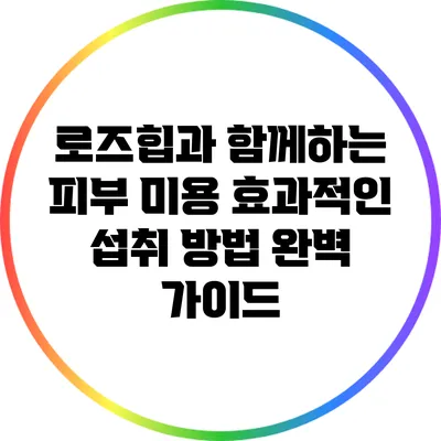 로즈힙과 함께하는 피부 미용: 효과적인 섭취 방법 완벽 가이드