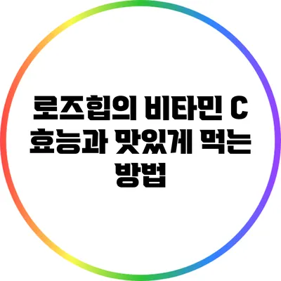 로즈힙의 비타민 C 효능과 맛있게 먹는 방법