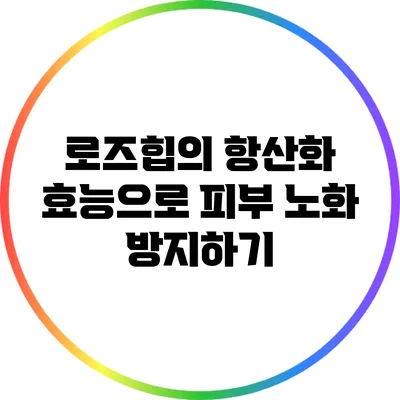 로즈힙의 항산화 효능으로 피부 노화 방지하기