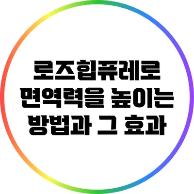 로즈힙퓨레로 면역력을 높이는 방법과 그 효과