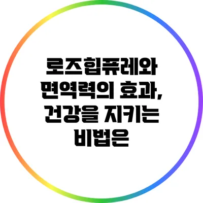 로즈힙퓨레와 면역력의 효과, 건강을 지키는 비법은?