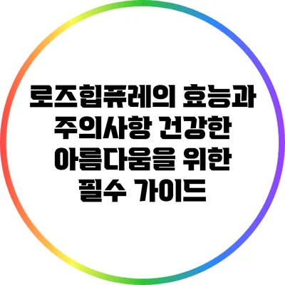 로즈힙퓨레의 효능과 주의사항: 건강한 아름다움을 위한 필수 가이드