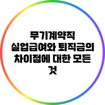 무기계약직 실업급여와 퇴직금의 차이점에 대한 모든 것