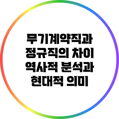 무기계약직과 정규직의 차이: 역사적 분석과 현대적 의미