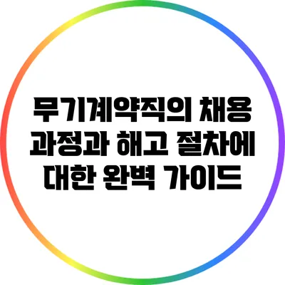 무기계약직의 채용 과정과 해고 절차에 대한 완벽 가이드