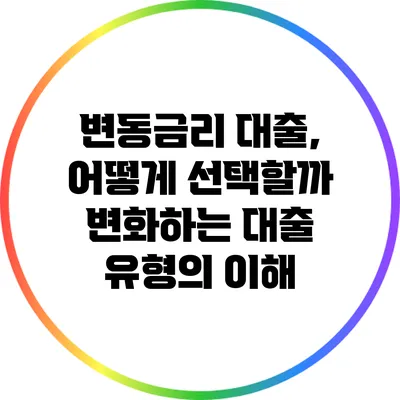 변동금리 대출, 어떻게 선택할까? 변화하는 대출 유형의 이해