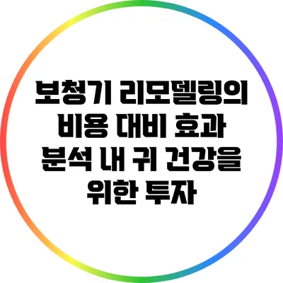 보청기 리모델링의 비용 대비 효과 분석: 내 귀 건강을 위한 투자