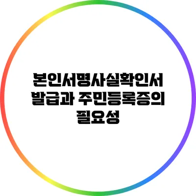 본인서명사실확인서 발급과 주민등록증의 필요성