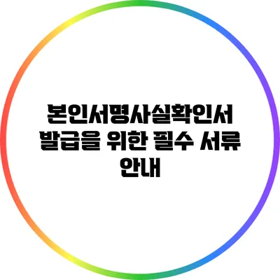 본인서명사실확인서 발급을 위한 필수 서류 안내