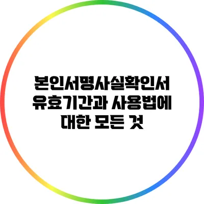 본인서명사실확인서 유효기간과 사용법에 대한 모든 것