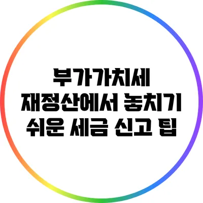부가가치세 재정산에서 놓치기 쉬운 세금 신고 팁