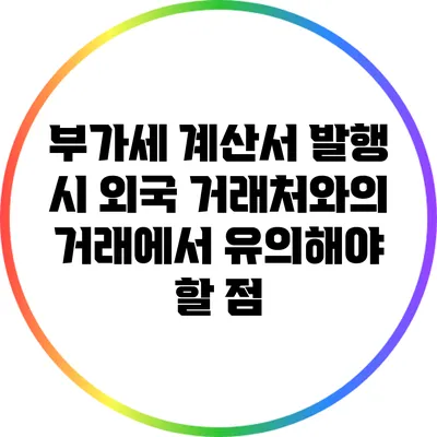 부가세 계산서 발행 시 외국 거래처와의 거래에서 유의해야 할 점