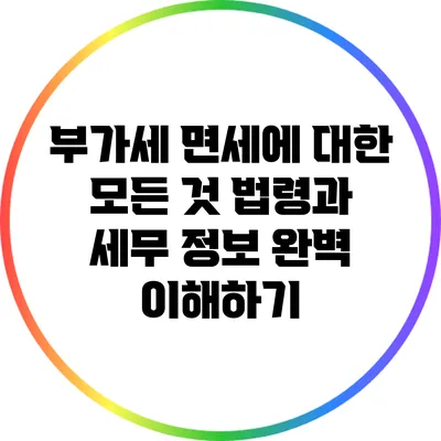 부가세 면세에 대한 모든 것: 법령과 세무 정보 완벽 이해하기