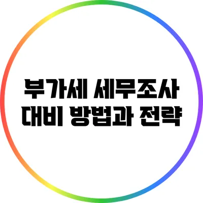 부가세 세무조사 대비 방법과 전략