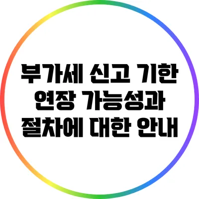 부가세 신고 기한 연장: 가능성과 절차에 대한 안내