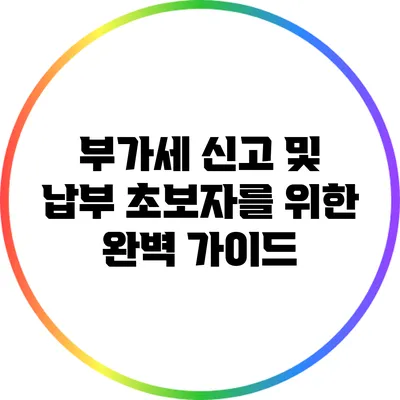 부가세 신고 및 납부: 초보자를 위한 완벽 가이드
