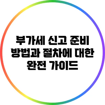 부가세 신고: 준비 방법과 절차에 대한 완전 가이드