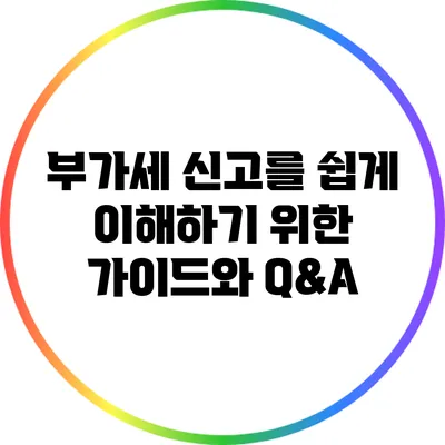 부가세 신고를 쉽게 이해하기 위한 가이드와 Q&A